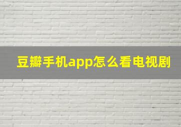 豆瓣手机app怎么看电视剧