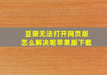 豆瓣无法打开网页版怎么解决呢苹果版下载