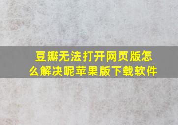 豆瓣无法打开网页版怎么解决呢苹果版下载软件