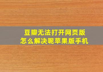 豆瓣无法打开网页版怎么解决呢苹果版手机