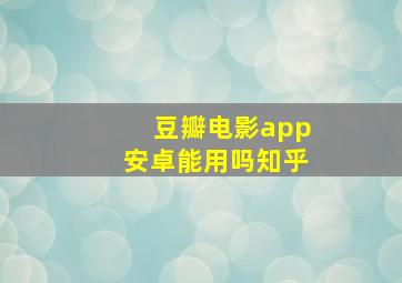 豆瓣电影app安卓能用吗知乎