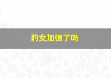 豹女加强了吗