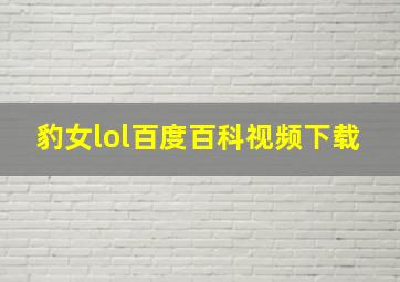 豹女lol百度百科视频下载