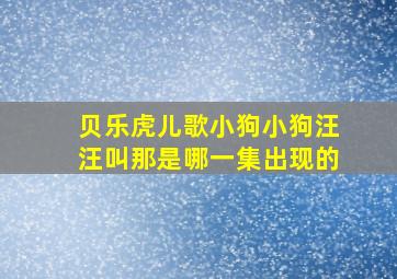 贝乐虎儿歌小狗小狗汪汪叫那是哪一集出现的