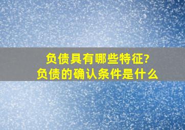 负债具有哪些特征? 负债的确认条件是什么