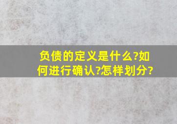 负债的定义是什么?如何进行确认?怎样划分?