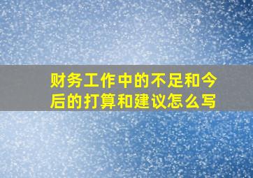 财务工作中的不足和今后的打算和建议怎么写