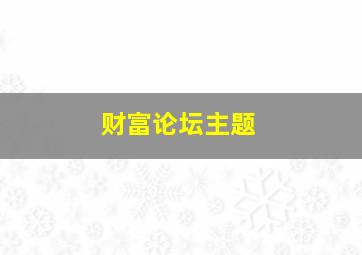 财富论坛主题