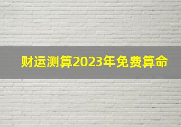 财运测算2023年免费算命