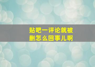 贴吧一评论就被删怎么回事儿啊