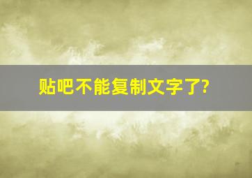 贴吧不能复制文字了?