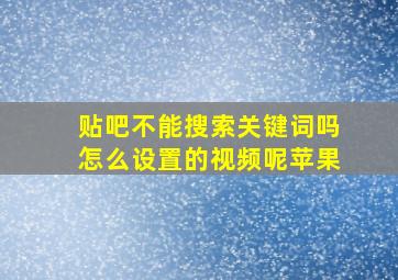 贴吧不能搜索关键词吗怎么设置的视频呢苹果