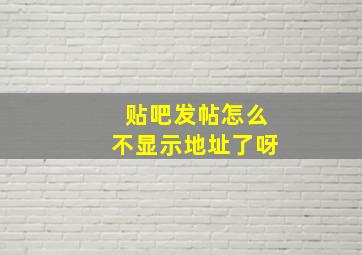 贴吧发帖怎么不显示地址了呀