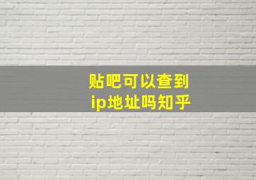 贴吧可以查到ip地址吗知乎