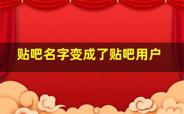 贴吧名字变成了贴吧用户