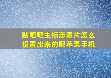 贴吧吧主标志图片怎么设置出来的呢苹果手机