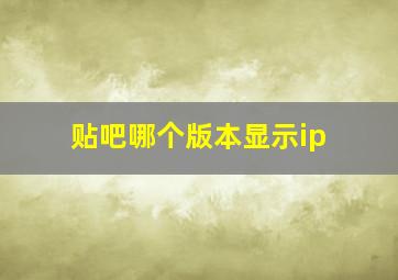 贴吧哪个版本显示ip