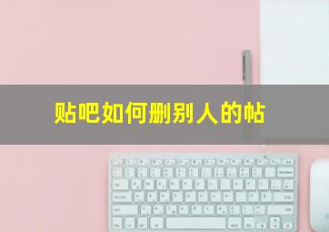 贴吧如何删别人的帖