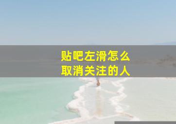 贴吧左滑怎么取消关注的人