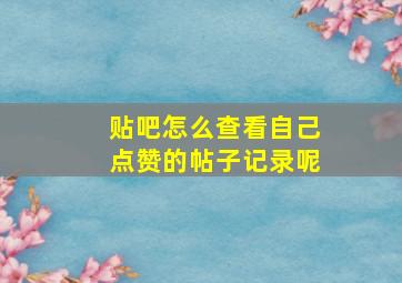 贴吧怎么查看自己点赞的帖子记录呢