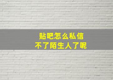 贴吧怎么私信不了陌生人了呢