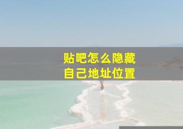 贴吧怎么隐藏自己地址位置