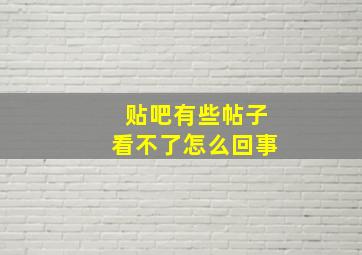 贴吧有些帖子看不了怎么回事