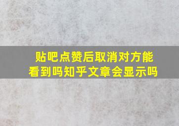 贴吧点赞后取消对方能看到吗知乎文章会显示吗