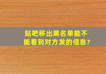 贴吧移出黑名单能不能看到对方发的信息?