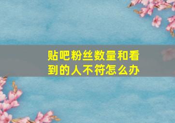 贴吧粉丝数量和看到的人不符怎么办