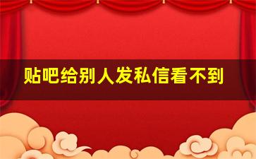 贴吧给别人发私信看不到