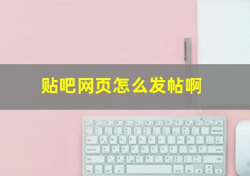 贴吧网页怎么发帖啊