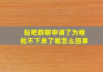 贴吧群聊申请了为啥批不下来了呢怎么回事