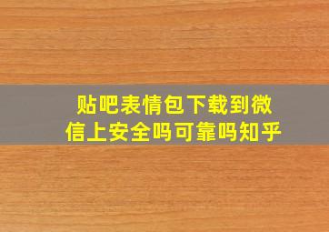 贴吧表情包下载到微信上安全吗可靠吗知乎