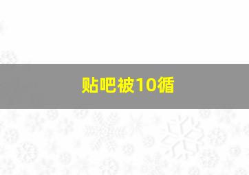 贴吧被10循