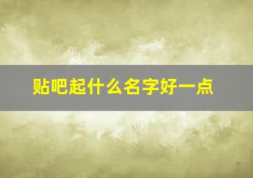 贴吧起什么名字好一点