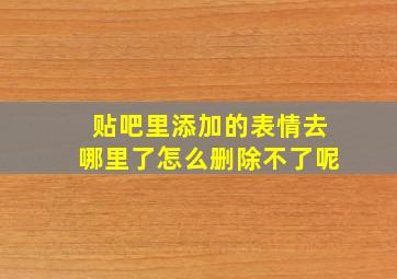 贴吧里添加的表情去哪里了怎么删除不了呢