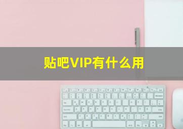 贴吧VIP有什么用