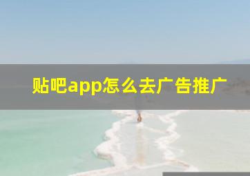 贴吧app怎么去广告推广