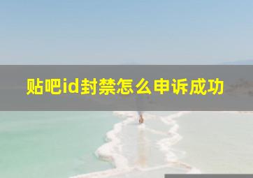 贴吧id封禁怎么申诉成功