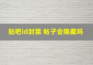 贴吧id封禁 帖子会隐藏吗