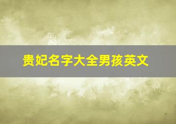 贵妃名字大全男孩英文