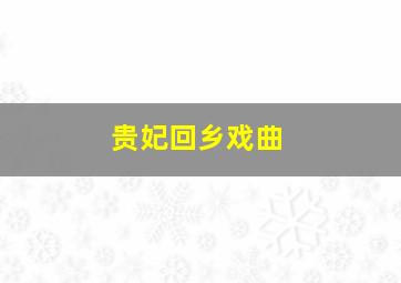 贵妃回乡戏曲