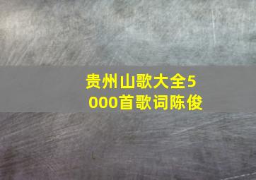 贵州山歌大全5000首歌词陈俊