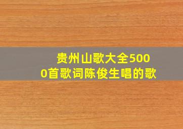 贵州山歌大全5000首歌词陈俊生唱的歌