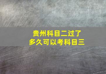 贵州科目二过了多久可以考科目三