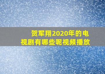 贺军翔2020年的电视剧有哪些呢视频播放