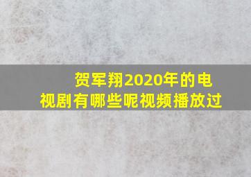 贺军翔2020年的电视剧有哪些呢视频播放过