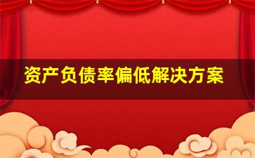 资产负债率偏低解决方案