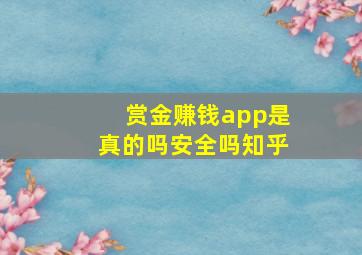 赏金赚钱app是真的吗安全吗知乎